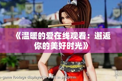 《温暖的爱在线观看：邂逅你的美好时光》