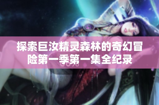 探索巨汝精灵森林的奇幻冒险第一季第一集全纪录