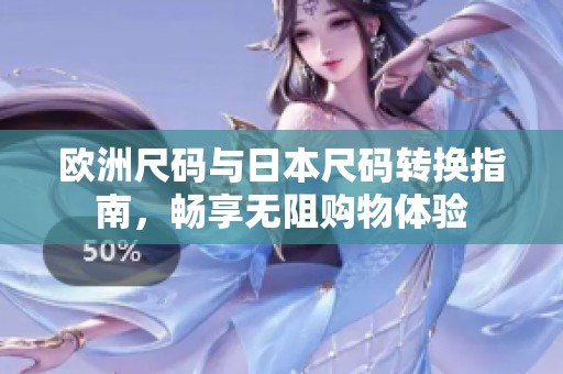 欧洲尺码与日本尺码转换指南，畅享无阻购物体验
