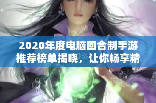 2020年度电脑回合制手游推荐榜单揭晓，让你畅享精彩策略对战体验
