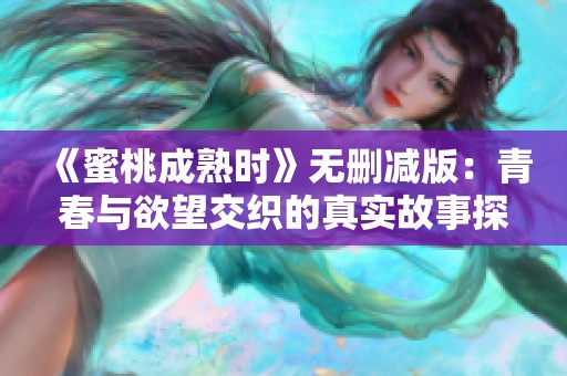 《蜜桃成熟时》无删减版：青春与欲望交织的真实故事探秘