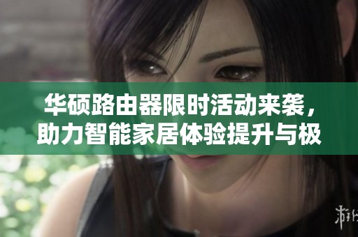 华硕路由器限时活动来袭，助力智能家居体验提升与极速网络连接开启新篇章