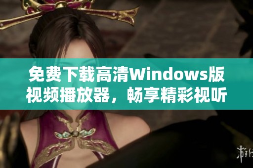 免费下载高清Windows版视频播放器，畅享精彩视听体验