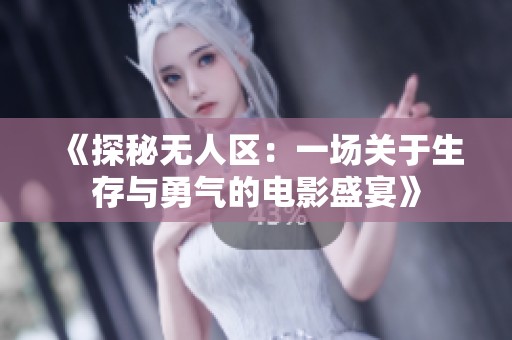 《探秘无人区：一场关于生存与勇气的电影盛宴》