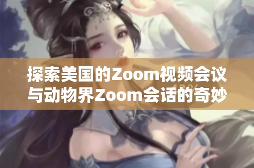 探索美国的Zoom视频会议与动物界Zoom会话的奇妙对比