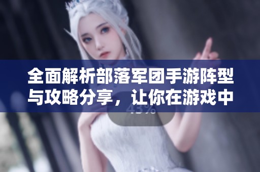 全面解析部落军团手游阵型与攻略分享，让你在游戏中稳步提升战斗力与策略水平