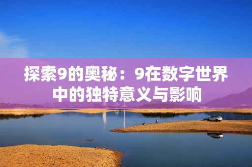 探索9的奥秘：9在数字世界中的独特意义与影响