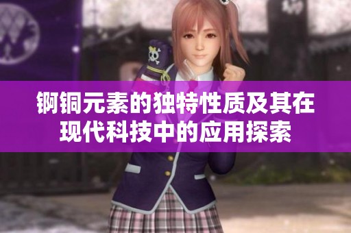 锕铜元素的独特性质及其在现代科技中的应用探索