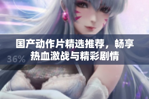 国产动作片精选推荐，畅享热血激战与精彩剧情