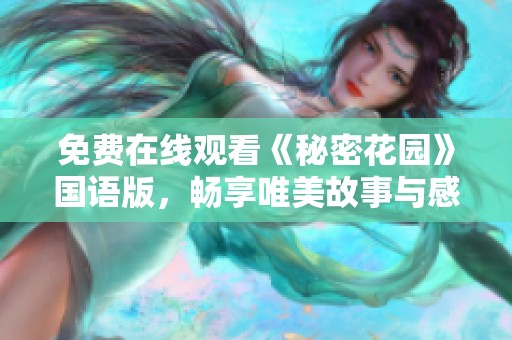 免费在线观看《秘密花园》国语版，畅享唯美故事与感人时刻
