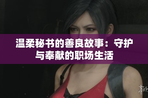 温柔秘书的善良故事：守护与奉献的职场生活