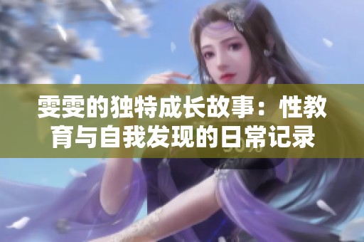 雯雯的独特成长故事：性教育与自我发现的日常记录