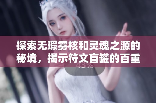 探索无瑕雾核和灵魂之源的秘境，揭示符文盲罐的百重奥秘与扭曲次元的另类旅程