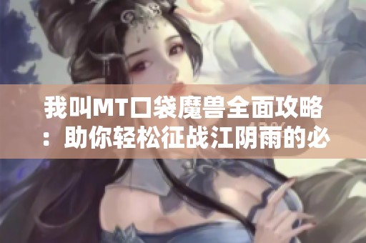 我叫MT口袋魔兽全面攻略：助你轻松征战江阴雨的必备技巧与心得分享