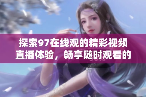 探索97在线观的精彩视频直播体验，畅享随时观看的乐趣