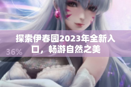 探索伊春园2023年全新入口，畅游自然之美