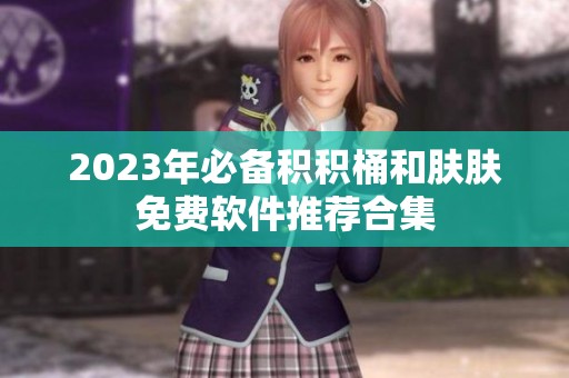 2023年必备积积桶和肤肤免费软件推荐合集