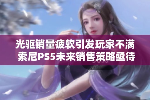 光驱销量疲软引发玩家不满 索尼PS5未来销售策略亟待调整