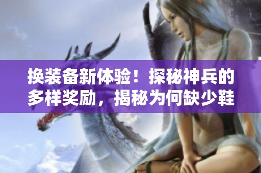换装备新体验！探秘神兵的多样奖励，揭秘为何缺少鞋子的玄机
