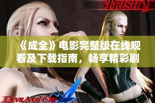 《成全》电影完整版在线观看及下载指南，畅享精彩剧情