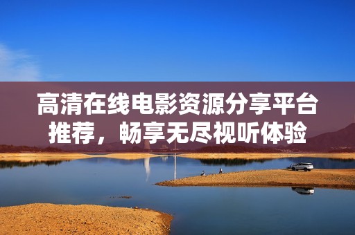 高清在线电影资源分享平台推荐，畅享无尽视听体验