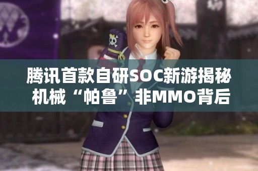腾讯首款自研SOC新游揭秘 机械“帕鲁”非MMO背后的故事
