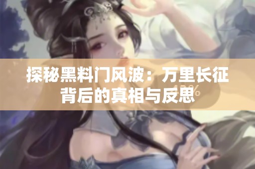 探秘黑料门风波：万里长征背后的真相与反思