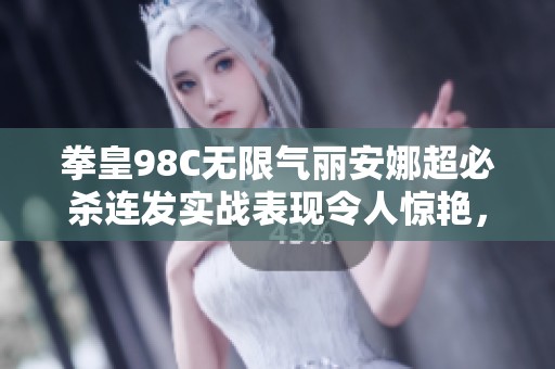 拳皇98C无限气丽安娜超必杀连发实战表现令人惊艳，灯神指导翔吼拳技巧解析