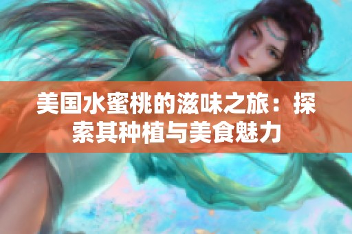 美国水蜜桃的滋味之旅：探索其种植与美食魅力