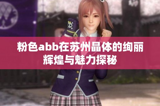 粉色abb在苏州晶体的绚丽辉煌与魅力探秘
