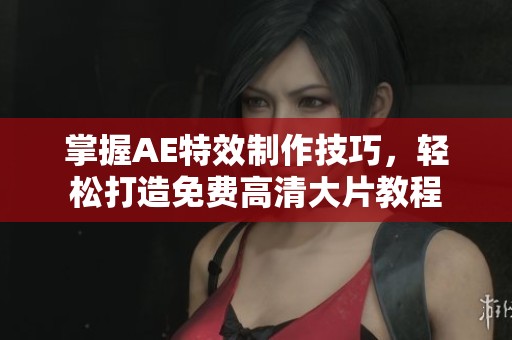 掌握AE特效制作技巧，轻松打造免费高清大片教程