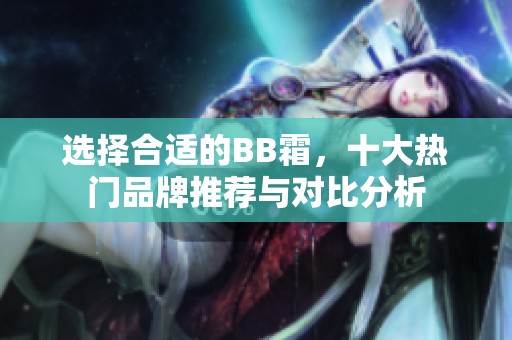 选择合适的BB霜，十大热门品牌推荐与对比分析