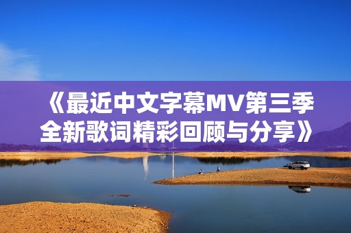 《最近中文字幕MV第三季全新歌词精彩回顾与分享》
