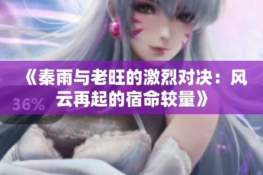 《秦雨与老旺的激烈对决：风云再起的宿命较量》