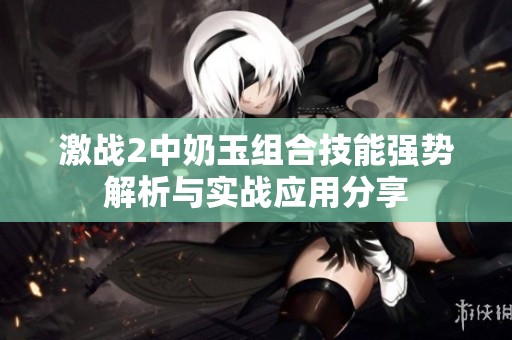 激战2中奶玉组合技能强势解析与实战应用分享