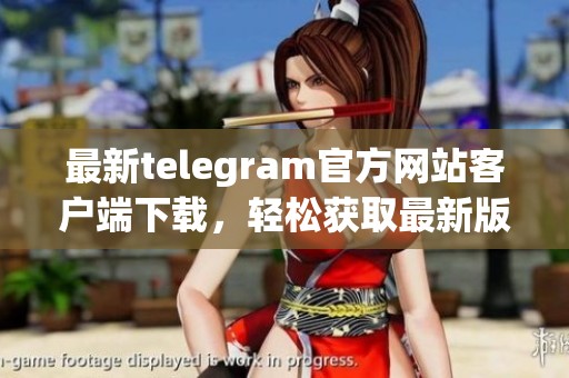 最新telegram官方网站客户端下载，轻松获取最新版本