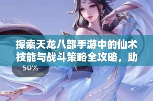 探索天龙八部手游中的仙术技能与战斗策略全攻略，助你轻松制胜之道