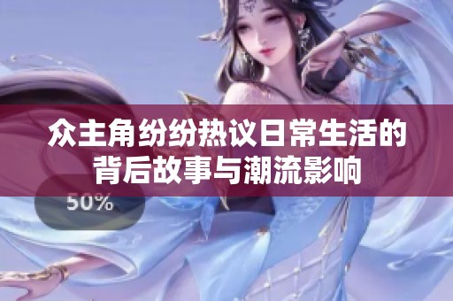 众主角纷纷热议日常生活的背后故事与潮流影响