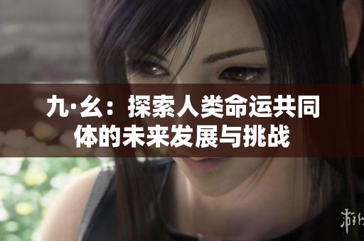 九·幺：探索人类命运共同体的未来发展与挑战