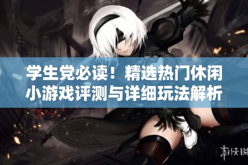 学生党必读！精选热门休闲小游戏评测与详细玩法解析，让你轻松赚钱娱乐两不误