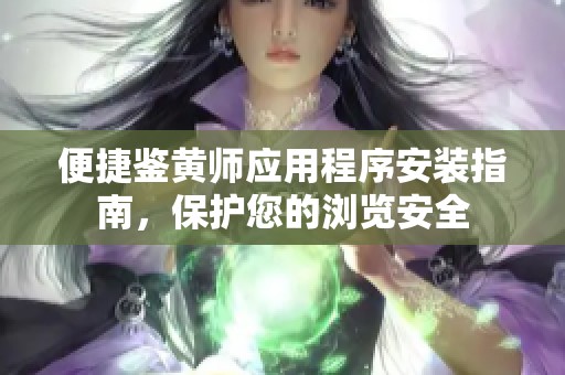 便捷鉴黄师应用程序安装指南，保护您的浏览安全