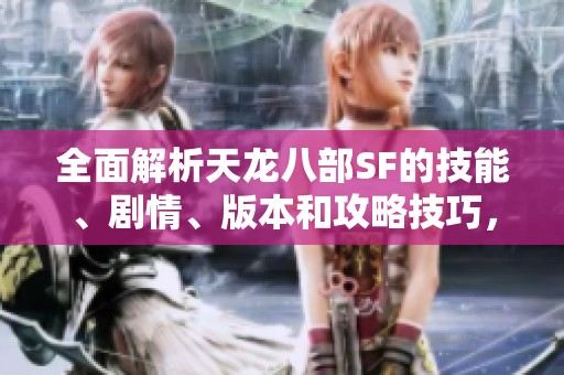 全面解析天龙八部SF的技能、剧情、版本和攻略技巧，助你轻松畅玩游戏