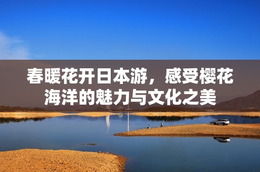 春暖花开日本游，感受樱花海洋的魅力与文化之美