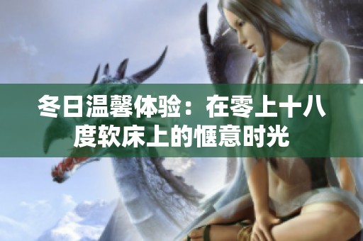 冬日温馨体验：在零上十八度软床上的惬意时光