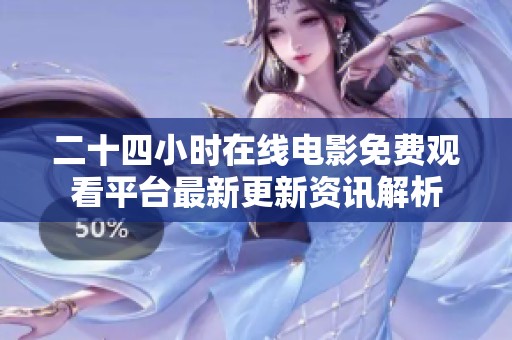 二十四小时在线电影免费观看平台最新更新资讯解析
