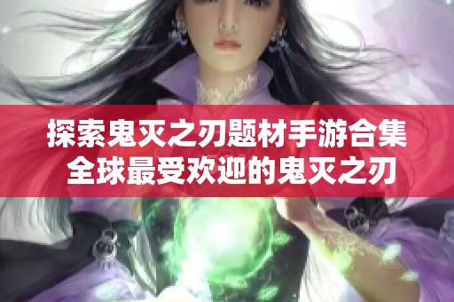 探索鬼灭之刃题材手游合集 全球最受欢迎的鬼灭之刃主题手机游戏推荐