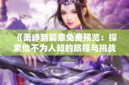 《萧峥新篇章免费预览：探索他不为人知的旅程与挑战》