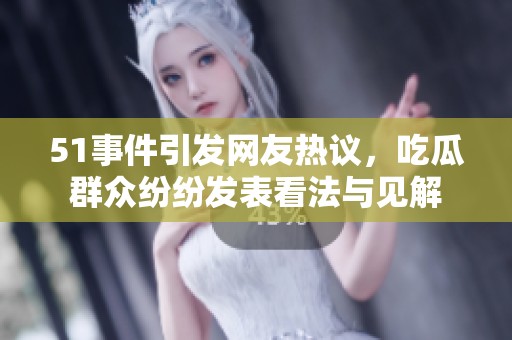 51事件引发网友热议，吃瓜群众纷纷发表看法与见解