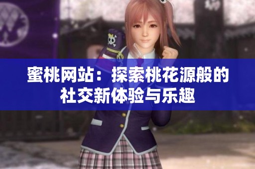 蜜桃网站：探索桃花源般的社交新体验与乐趣