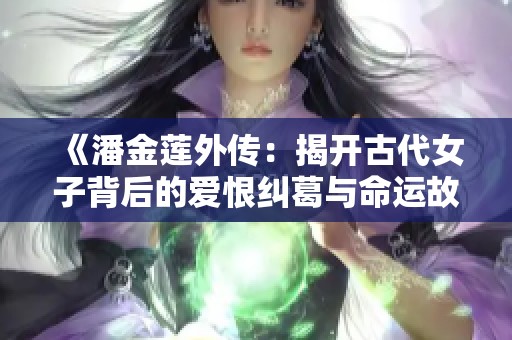 《潘金莲外传：揭开古代女子背后的爱恨纠葛与命运故事》